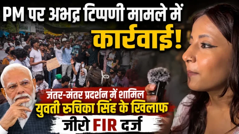 Jantar Mantar Protest : PM पर अभद्र टिप्पणी मामले में कार्रवाई: जंतर-मंतर प्रदर्शन में शामिल युवती रुचिका सिंह के खिलाफ जीरो FIR दर्ज